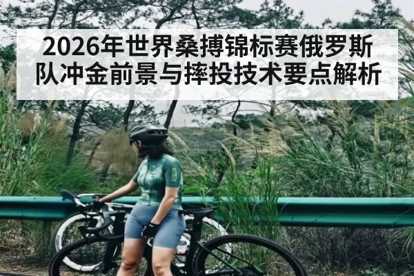 2026年世界桑搏锦标赛俄罗斯队冲金前景与摔投技术要点解析
