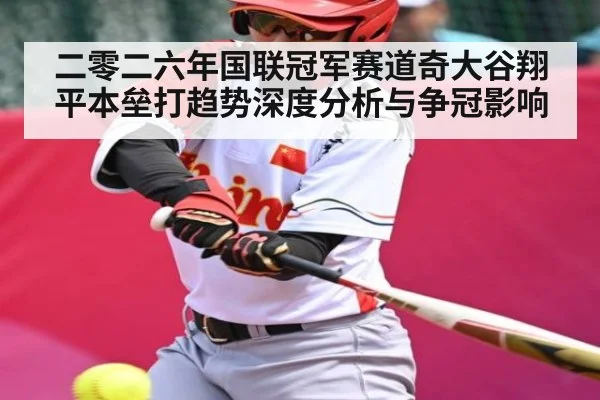 二零二六年国联冠军赛道奇大谷翔平本垒打趋势深度分析与争冠影响